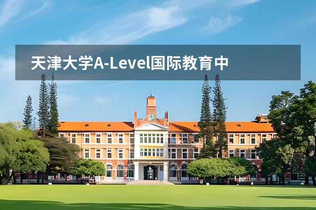 天津大學(xué)A-Level國(guó)際教育中心學(xué)校性質(zhì)是什么 招生階段介紹