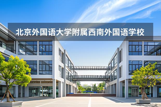 北京外國語大學(xué)附屬西南外國語學(xué)校學(xué)校性質(zhì)是什么 招生階段介紹
