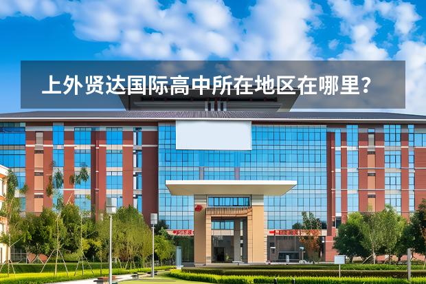 上外賢達國際高中所在地區(qū)在哪里?