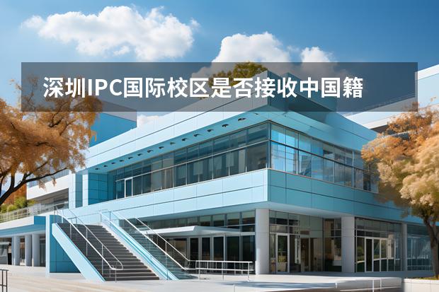 深圳IPC國際校區(qū)是否接收中國籍學(xué)生？