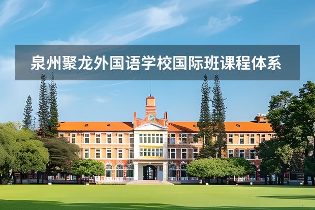 泉州聚龍外國語學(xué)校國際班課程體系是什么