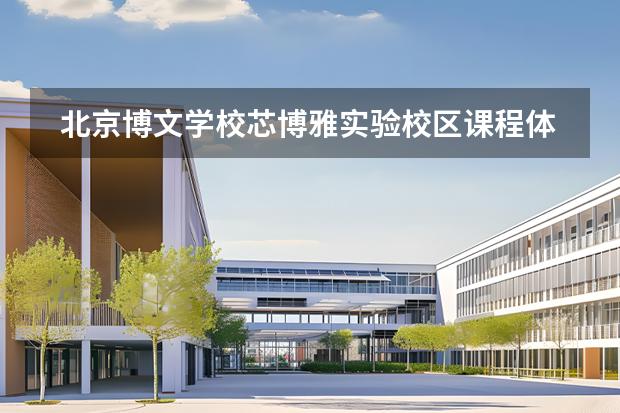 北京博文學(xué)校芯博雅實(shí)驗(yàn)校區(qū)課程體系是什么