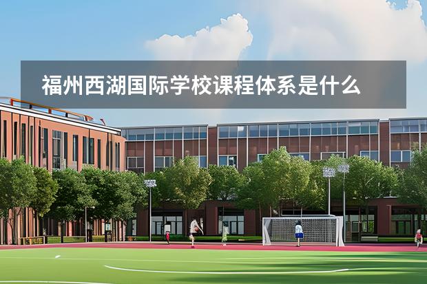 福州西湖國(guó)際學(xué)校課程體系是什么