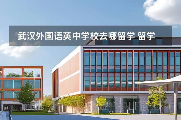 武漢外國語英中學(xué)校去哪留學(xué) 留學(xué)國家有哪些