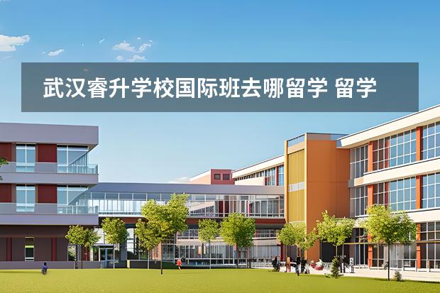 武汉睿升学校国际班去哪留学 留学国家有哪些