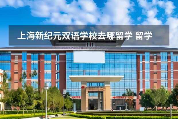 上海新紀(jì)元雙語學(xué)校去哪留學(xué) 留學(xué)國家有哪些