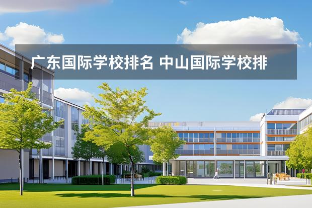 廣東國際學(xué)校排名 中山國際學(xué)校排名圖片