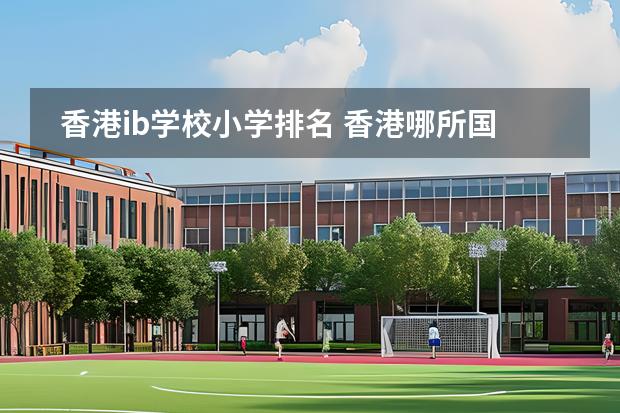 香港ib學(xué)校小學(xué)排名 香港哪所國際學(xué)校最好？圖片