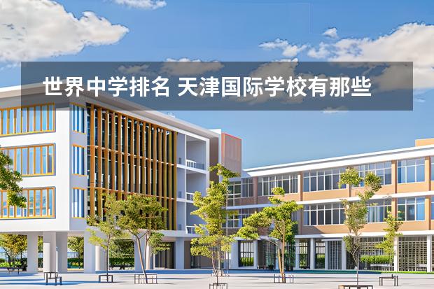 世界中學(xué)排名 天津國際學(xué)校有那些？想給孩子報個國際學(xué)校圖片