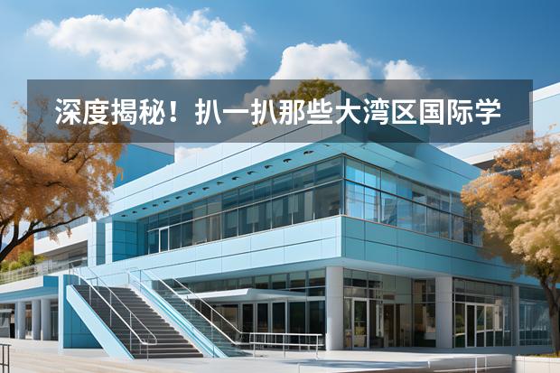 深度揭秘！扒一扒那些大灣區(qū)國際學(xué)校背后的投資方······（建議收藏！大灣區(qū)熱門國際學(xué)校2023-24學(xué)年校歷匯總?。﹫D片