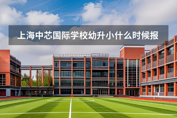 上海中芯國(guó)際學(xué)校幼升小什么時(shí)候報(bào)名？