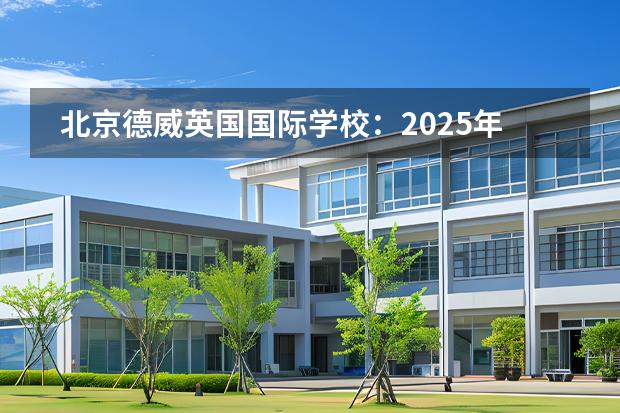 北京德威英国国际学校：2025年A-level课程首年招生！