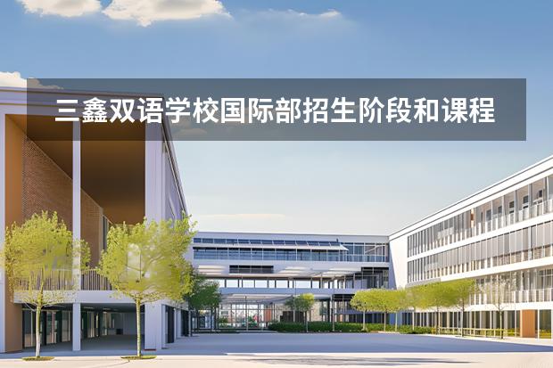 三鑫雙語(yǔ)學(xué)校國(guó)際部招生階段和課程體系有哪些