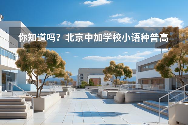 你知道嗎？北京中加學(xué)校小語(yǔ)種普高班中考的錄取要求！