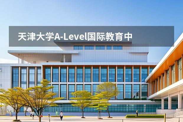 天津大學(xué)A-Level國(guó)際教育中心招生階段和課程體系有哪些