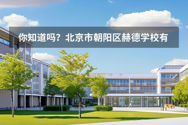 你知道嗎？北京市朝陽區(qū)赫德學(xué)校有哪些知名教師？