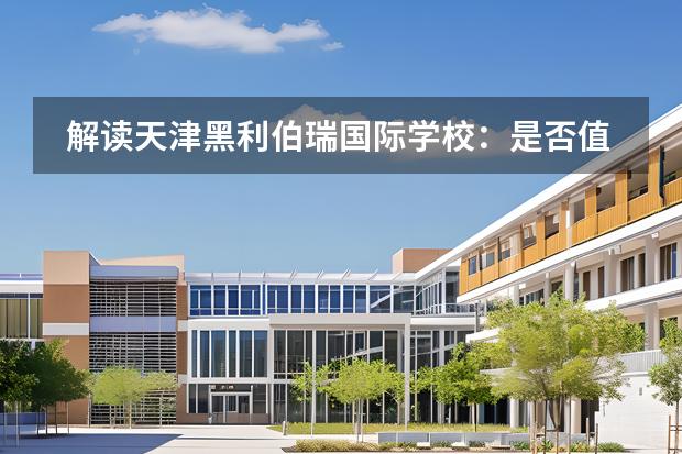 解讀天津黑利伯瑞國際學(xué)校：是否值得選擇？