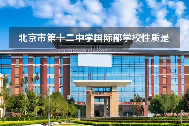 北京市第十二中學(xué)國際部學(xué)校性質(zhì)是什么（招生階段介紹）
