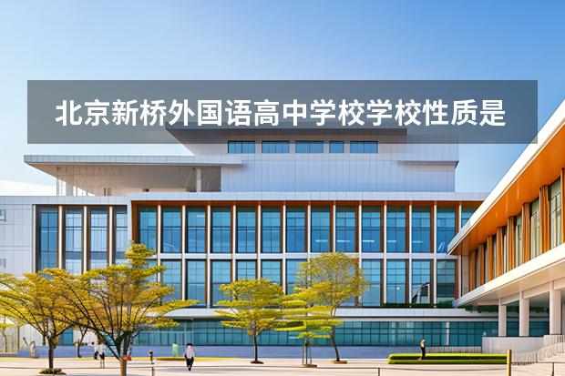 北京新橋外國語高中學(xué)校學(xué)校性質(zhì)是什么（招生階段介紹）