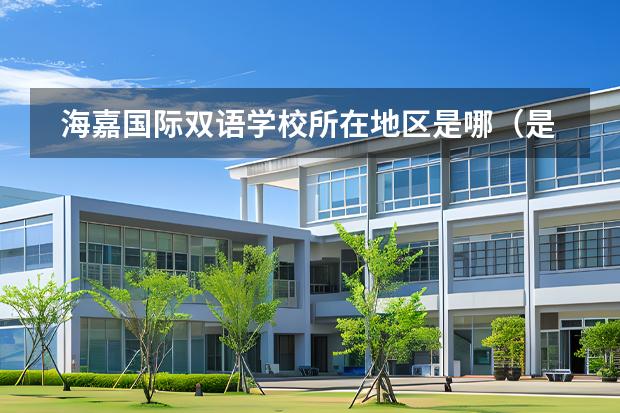 海嘉國(guó)際雙語(yǔ)學(xué)校所在地區(qū)是哪（是否接收中國(guó)籍學(xué)生）