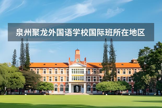 泉州聚龍外國語學(xué)校國際班所在地區(qū)是哪（是否接收中國籍學(xué)生）