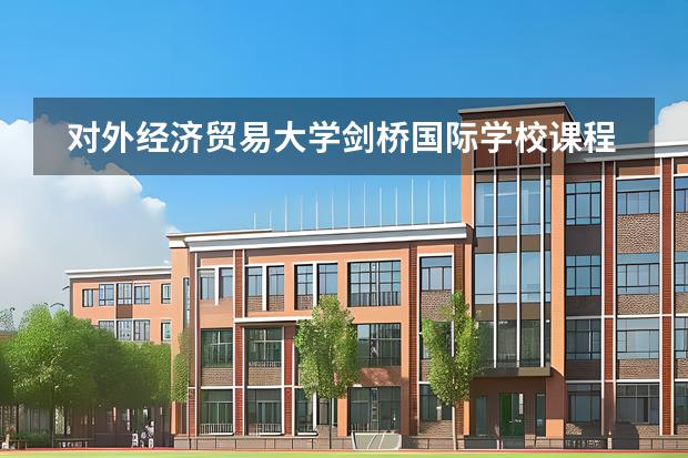 對(duì)外經(jīng)濟(jì)貿(mào)易大學(xué)劍橋國(guó)際學(xué)校課程體系有什么（留學(xué)國(guó)家介紹）