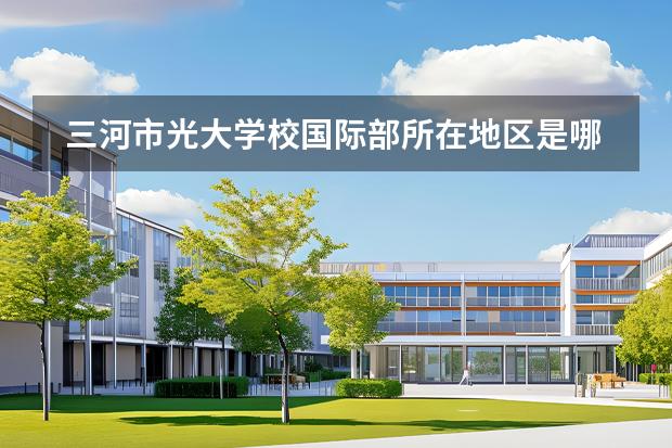 三河市光大學(xué)校國際部所在地區(qū)是哪（是否接收中國籍學(xué)生）