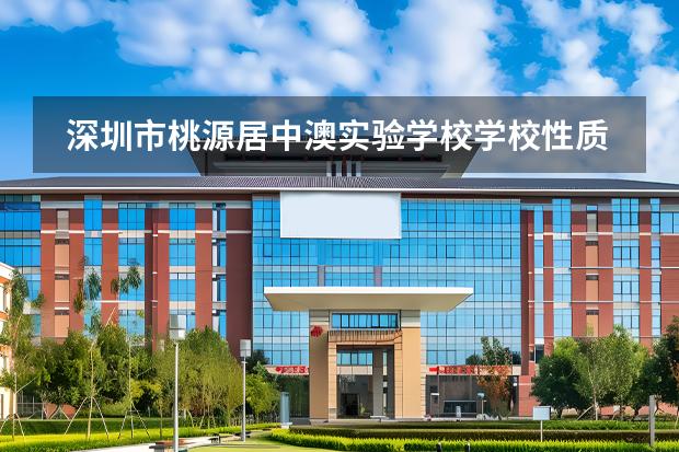 深圳市桃源居中澳實(shí)驗(yàn)學(xué)校學(xué)校性質(zhì)是什么（招生階段介紹）