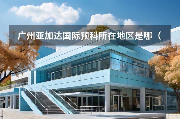 廣州亞加達(dá)國際預(yù)科所在地區(qū)是哪（是否接收中國籍學(xué)生）
