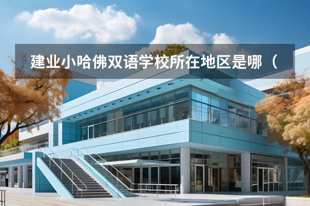 建業(yè)小哈佛雙語(yǔ)學(xué)校所在地區(qū)是哪（是否接收中國(guó)籍學(xué)生）