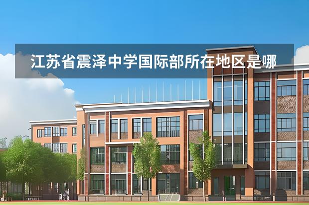 江蘇省震澤中學(xué)國(guó)際部所在地區(qū)是哪（是否接收中國(guó)籍學(xué)生）