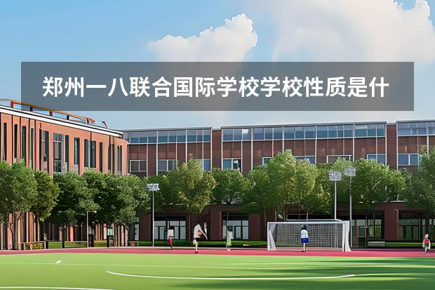 鄭州一八聯(lián)合國際學(xué)校學(xué)校性質(zhì)是什么（招生階段介紹）