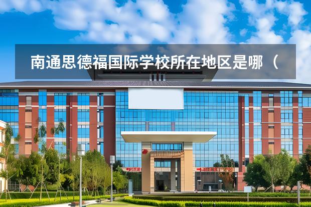 南通思德福國(guó)際學(xué)校所在地區(qū)是哪（是否接收中國(guó)籍學(xué)生）
