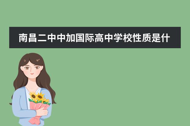 南昌二中中加國(guó)際高中學(xué)校性質(zhì)是什么（招生階段介紹）
