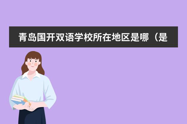 青島國(guó)開雙語(yǔ)學(xué)校所在地區(qū)是哪（是否接收中國(guó)籍學(xué)生）