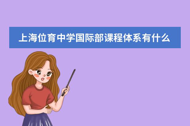 上海位育中學(xué)國(guó)際部課程體系有什么（留學(xué)國(guó)家介紹）