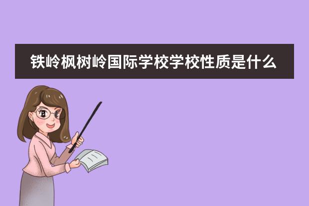 鐵嶺楓樹嶺國際學(xué)校學(xué)校性質(zhì)是什么（招生階段介紹）
