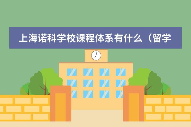 上海諾科學(xué)校課程體系有什么（留學(xué)國家介紹）