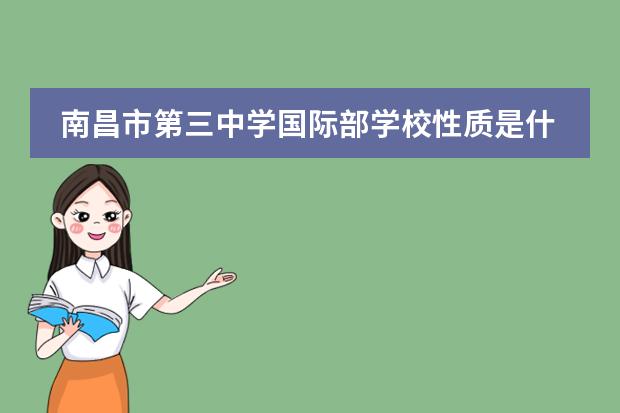 南昌市第三中學(xué)國(guó)際部學(xué)校性質(zhì)是什么（招生階段介紹）