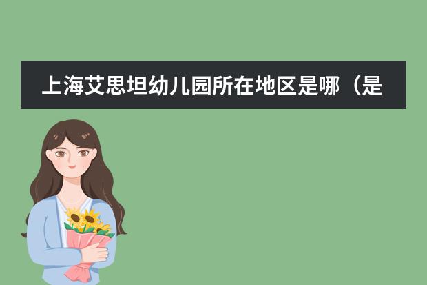 上海艾思坦幼兒園所在地區(qū)是哪（是否接收中國(guó)籍學(xué)生）