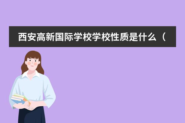 西安高新國際學(xué)校學(xué)校性質(zhì)是什么（招生階段介紹）