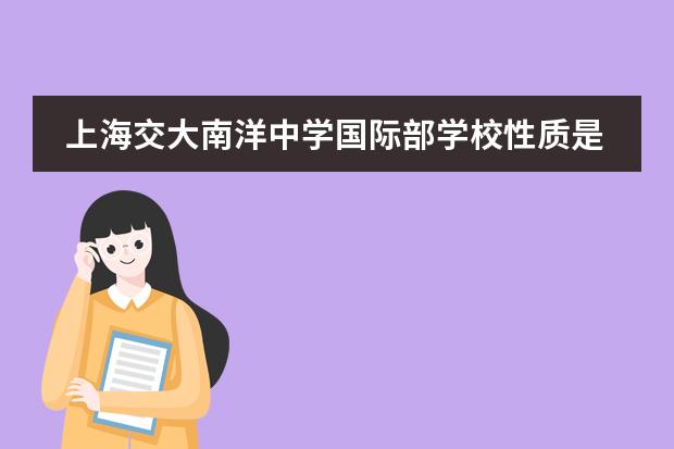 上海交大南洋中學(xué)國際部學(xué)校性質(zhì)是什么（招生階段介紹）