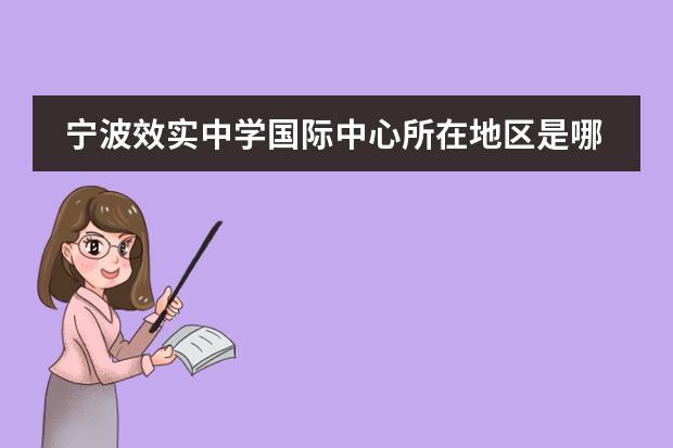 寧波效實中學(xué)國際中心所在地區(qū)是哪（是否接收中國籍學(xué)生）