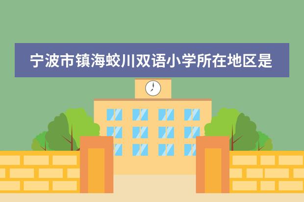 寧波市鎮(zhèn)海蛟川雙語小學(xué)所在地區(qū)是哪（是否接收中國籍學(xué)生）