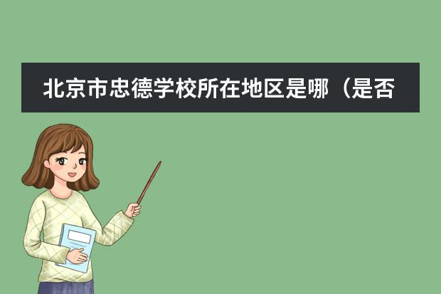 北京市忠德學校所在地區(qū)是哪（是否接收中國籍學生）