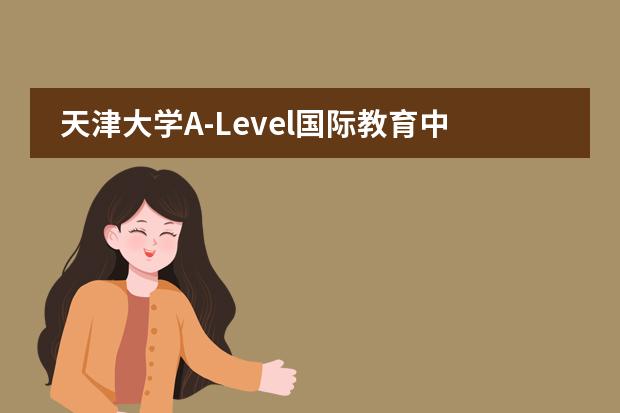 天津大學(xué)A-Level國(guó)際教育中心所在地區(qū)是哪（是否接收中國(guó)籍學(xué)生）