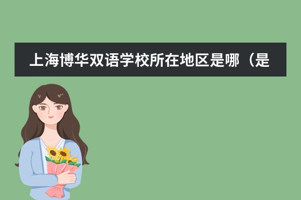 上海博華雙語學(xué)校所在地區(qū)是哪（是否接收中國籍學(xué)生）