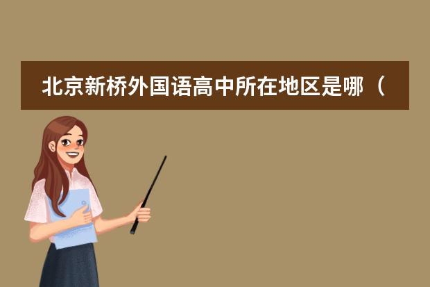 北京新橋外國語高中所在地區(qū)是哪（是否接收中國籍學(xué)生）