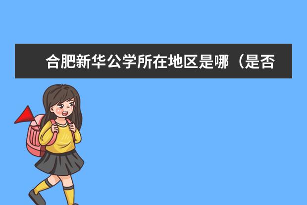 　合肥新華公學(xué)所在地區(qū)是哪（是否接收中國(guó)籍學(xué)生）