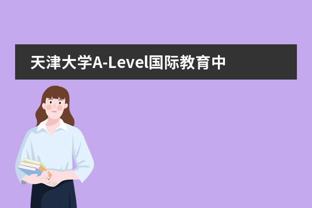 天津大學(xué)A-Level國際教育中心學(xué)校性質(zhì)是什么（招生階段介紹）